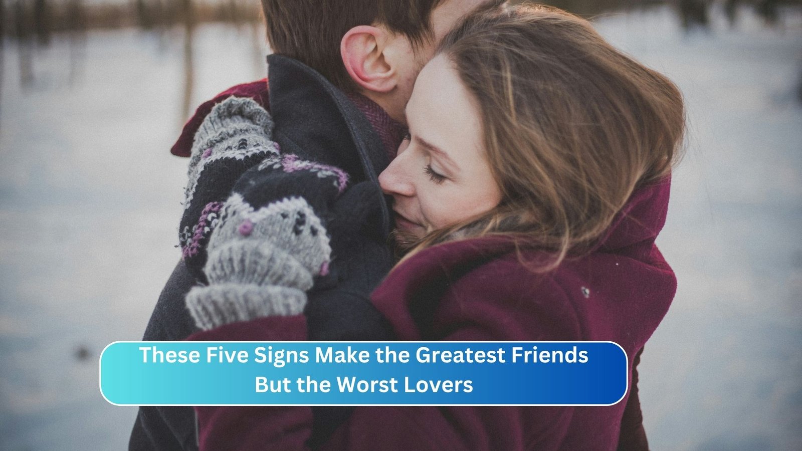 These Five Signs Make the Greatest Friends But the Worst Lovers