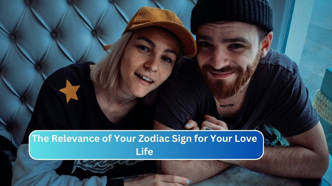 The Relevance of Your Zodiac Sign for Your Love Life